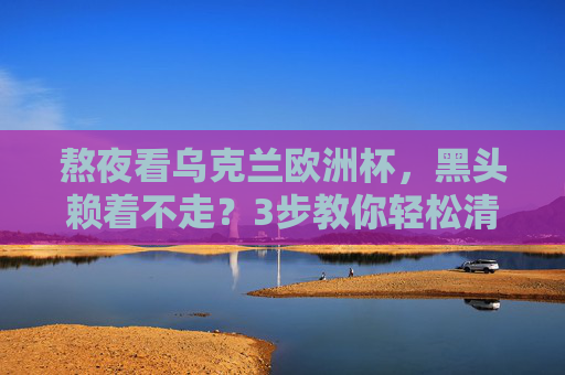 熬夜看乌克兰欧洲杯,黑头赖着不走?3步教你轻松清透!熬夜看欧洲杯黑头赖着不走?3步教你轻松清透! 熬夜看乌克兰欧洲杯,黑头赖着不走?3步教你轻松清透!熬夜看欧洲杯黑头赖着不走?3步教你轻松清透!