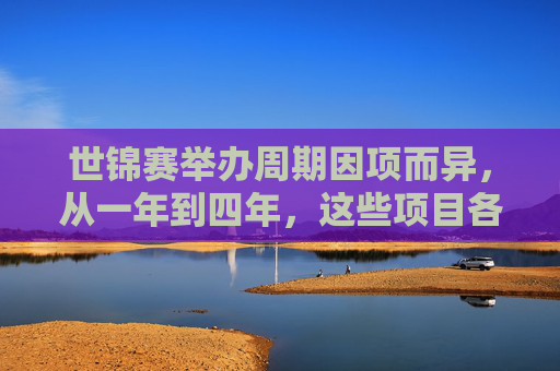 世锦赛举办周期因项而异,从一年到四年,这些项目各有节奏 世锦赛举办周期因项而异,从一年到四年,这些项目各有节奏