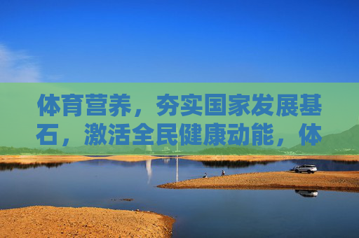 体育营养,夯实国家发展基石,激活全民健康动能,体育营养,夯实国家发展基石,激活全民健康动能 体育营养,夯实国家发展基石,激活全民健康动能,体育营养,夯实国家发展基石,激活全民健康动能