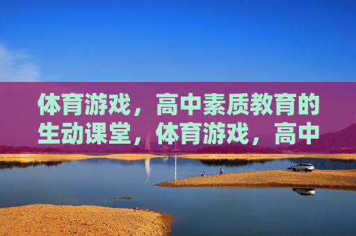 体育游戏,高中素质教育的生动课堂,体育游戏,高中素质教育的生动课堂 体育游戏,高中素质教育的生动课堂,体育游戏,高中素质教育的生动课堂
