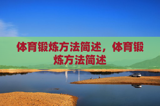 体育锻炼方法简述,体育锻炼方法简述 体育锻炼方法简述,体育锻炼方法简述