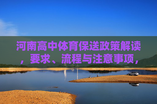 河南高中体育保送政策解读,要求、流程与注意事项,河南高中体育保送政策解读,要求、流程与注意事项 河南高中体育保送政策解读,要求、流程与注意事项,河南高中体育保送政策解读,要求、流程与注意事项