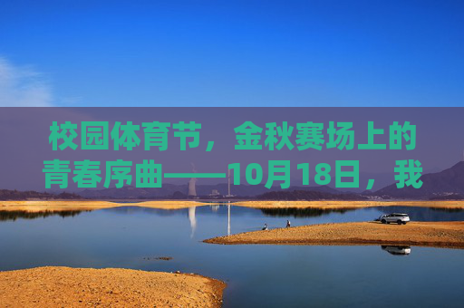 校园体育节,金秋赛场上的青春序曲——10月18日,我们赴一场运动之约,金秋赛场上的青春序曲,校园体育节运动之约 校园体育节,金秋赛场上的青春序曲——10月18日,我们赴一场运动之约,金秋赛场上的青春序曲,校园体育节运动之约