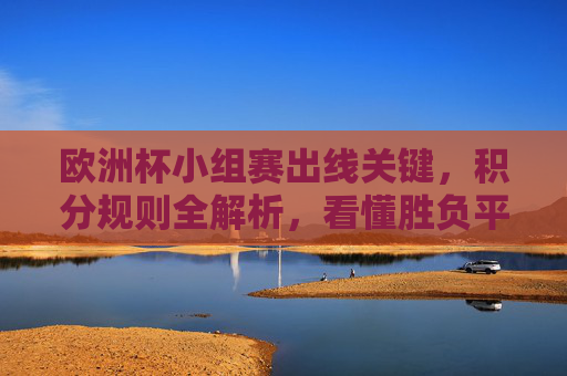 欧洲杯小组赛出线关键,积分规则全解析,看懂胜负平如何决定命运,欧洲杯小组赛出线关键,胜负平积分规则全解析 欧洲杯小组赛出线关键,积分规则全解析,看懂胜负平如何决定命运,欧洲杯小组赛出线关键,胜负平积分规则全解析