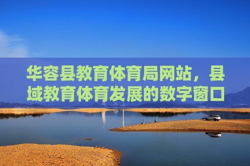 华容县教育体育局网站，县域教育体育发展的数字窗口与服务桥梁，华容县教育体育局网站，县域教育体育发展的数字窗口与服务桥梁