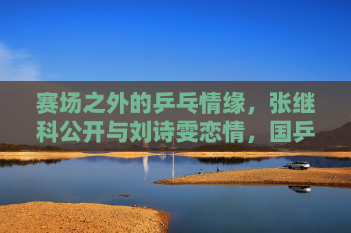 赛场之外的乒乓情缘,张继科公开与刘诗雯恋情,国乒双星的甜蜜官宣,国乒双星张继科刘诗雯赛场外甜蜜官宣 赛场之外的乒乓情缘,张继科公开与刘诗雯恋情,国乒双星的甜蜜官宣,国乒双星张继科刘诗雯赛场外甜蜜官宣