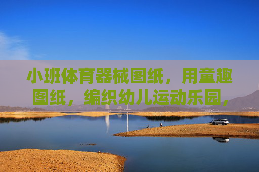 小班体育器械图纸,用童趣图纸,编织幼儿运动乐园,童趣图纸编织小班幼儿运动乐园 小班体育器械图纸,用童趣图纸,编织幼儿运动乐园,童趣图纸编织小班幼儿运动乐园