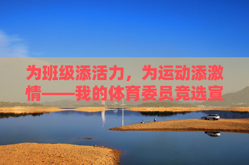 为班级添活力,为运动添激情——我的体育委员竞选宣言,添班级活力,燃运动激情——体育委员竞选宣言 为班级添活力,为运动添激情——我的体育委员竞选宣言,添班级活力,燃运动激情——体育委员竞选宣言