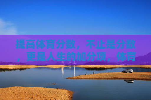 提高体育分数,不止是分数,更是人生的加分项,体育分数,不止是分数,更是人生的加分项 提高体育分数,不止是分数,更是人生的加分项,体育分数,不止是分数,更是人生的加分项