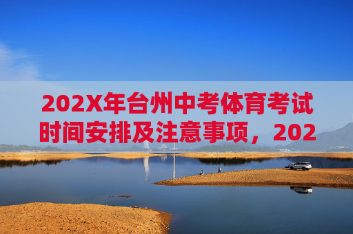 202X年台州中考体育考试时间安排及注意事项，202X年台州中考体育考试时间安排及注意事项