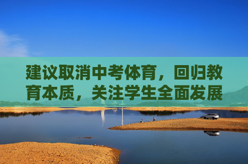 建议取消中考体育,回归教育本质,关注学生全面发展,取消中考体育,回归教育本质,关注学生全面发展 建议取消中考体育,回归教育本质,关注学生全面发展,取消中考体育,回归教育本质,关注学生全面发展