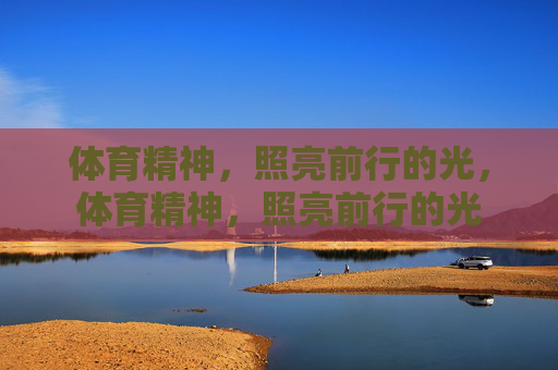 体育精神,照亮前行的光,体育精神,照亮前行的光 体育精神,照亮前行的光,体育精神,照亮前行的光