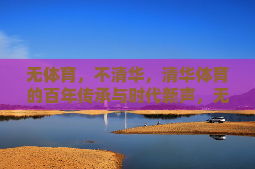 无体育,不清华,清华体育的百年传承与时代新声,无体育,不清华,百年传承的时代新声 无体育,不清华,清华体育的百年传承与时代新声,无体育,不清华,百年传承的时代新声
