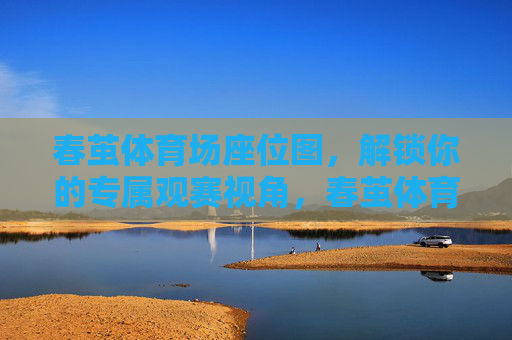 春茧体育场座位图，解锁你的专属观赛视角，春茧体育场座位图，解锁专属观赛视角