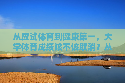 从应试体育到健康第一,大学体育成绩该不该取消?从应试体育到健康第一,大学体育成绩该不该取消? 从应试体育到健康第一,大学体育成绩该不该取消?从应试体育到健康第一,大学体育成绩该不该取消?
