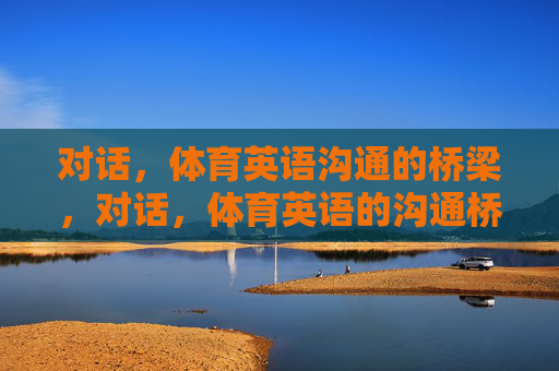 对话,体育英语沟通的桥梁,对话,体育英语的沟通桥梁 对话,体育英语沟通的桥梁,对话,体育英语的沟通桥梁
