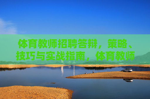 体育教师招聘答辩，策略、技巧与实战指南，体育教师招聘答辩策略、技巧与实战指南