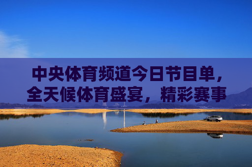 中央体育频道今日节目单,全天候体育盛宴,精彩赛事不间断,中央体育频道今日节目单,全天候体育盛宴 精彩赛事不间断 中央体育频道今日节目单,全天候体育盛宴,精彩赛事不间断,中央体育频道今日节目单,全天候体育盛宴 精彩赛事不间断