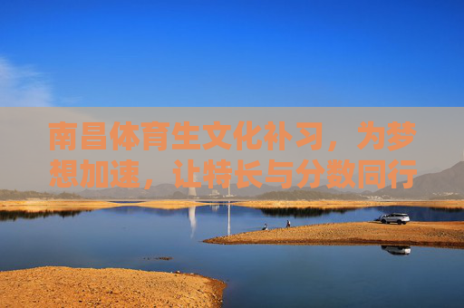南昌体育生文化补习,为梦想加速,让特长与分数同行,南昌体育生文化补习,特长与分数同行,为梦想加速 南昌体育生文化补习,为梦想加速,让特长与分数同行,南昌体育生文化补习,特长与分数同行,为梦想加速