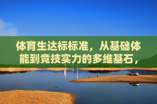 体育生达标标准,从基础体能到竞技实力的多维基石,体育生达标标准,从基础体能到竞技实力的多维基石 体育生达标标准,从基础体能到竞技实力的多维基石,体育生达标标准,从基础体能到竞技实力的多维基石