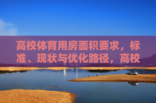 高校体育用房面积要求,标准、现状与优化路径,高校体育用房面积,要求、标准、现状与优化路径 高校体育用房面积要求,标准、现状与优化路径,高校体育用房面积,要求、标准、现状与优化路径
