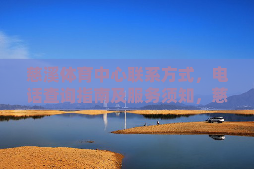 慈溪体育中心联系方式，电话查询指南及服务须知，慈溪体育中心联系方式、电话查询指南及服务须知