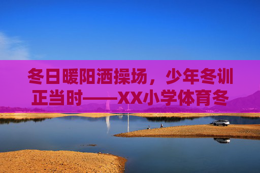 冬日暖阳洒操场，少年冬训正当时——XX小学体育冬训纪实，冬日暖阳洒操场，XX小学少年体育冬训纪实