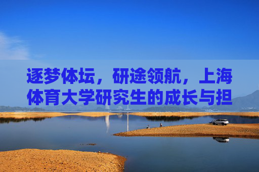 逐梦体坛,研途领航,上海体育大学研究生的成长与担当,逐梦体坛,研途领航,上海体育大学研究生的成长担当 逐梦体坛,研途领航,上海体育大学研究生的成长与担当,逐梦体坛,研途领航,上海体育大学研究生的成长担当