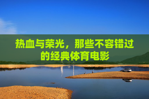热血与荣光,那些不容错过的经典体育电影 热血与荣光,那些不容错过的经典体育电影