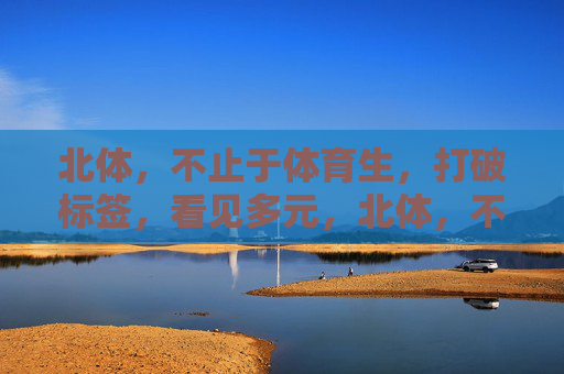 北体,不止于体育生,打破标签,看见多元,北体,不止于体育生,打破标签见多元 北体,不止于体育生,打破标签,看见多元,北体,不止于体育生,打破标签见多元
