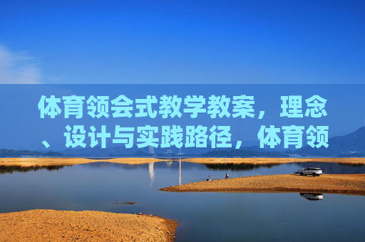 体育领会式教学教案,理念、设计与实践路径,体育领会式教学教案,理念、设计与实践路径 体育领会式教学教案,理念、设计与实践路径,体育领会式教学教案,理念、设计与实践路径