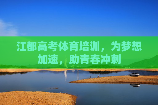 江都高考体育培训，为梦想加速，助青春冲刺