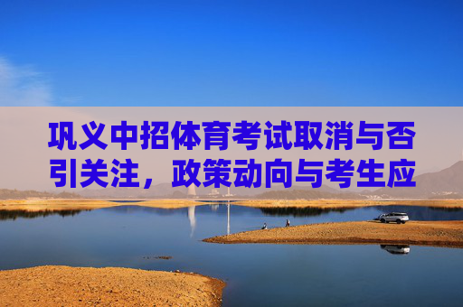 巩义中招体育考试取消与否引关注,政策动向与考生应对,巩义中招体育考试取消引关注,政策动向与考生应对 巩义中招体育考试取消与否引关注,政策动向与考生应对,巩义中招体育考试取消引关注,政策动向与考生应对
