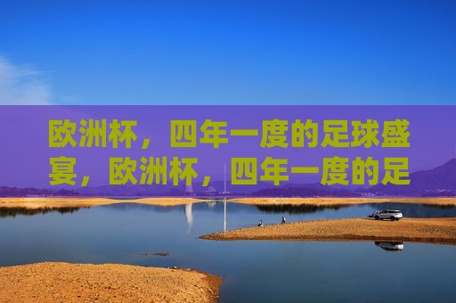 欧洲杯,四年一度的足球盛宴,欧洲杯,四年一度的足球盛宴 欧洲杯,四年一度的足球盛宴,欧洲杯,四年一度的足球盛宴