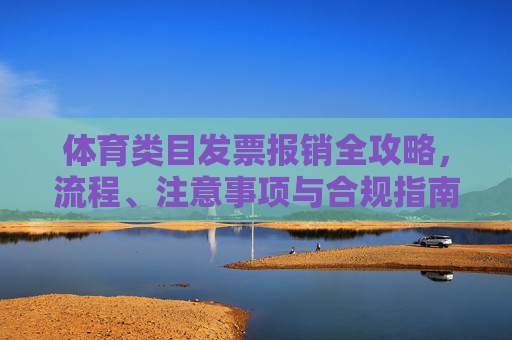 体育类目发票报销全攻略,流程、注意事项与合规指南,体育类目发票报销全攻略,流程、注意事项与合规指南 体育类目发票报销全攻略,流程、注意事项与合规指南,体育类目发票报销全攻略,流程、注意事项与合规指南