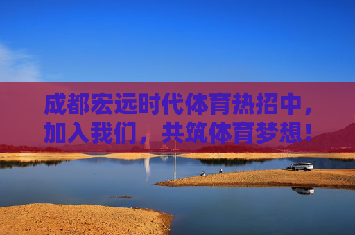 成都宏远时代体育热招中,加入我们,共筑体育梦想!成都宏远时代体育热招,共筑体育梦想! 成都宏远时代体育热招中,加入我们,共筑体育梦想!成都宏远时代体育热招,共筑体育梦想!