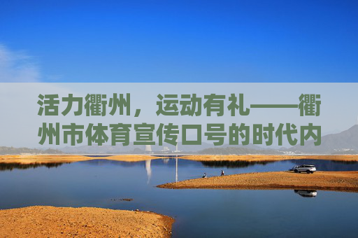 活力衢州,运动有礼——衢州市体育宣传口号的时代内涵与城市风采,活力衢州,运动有礼,体育宣传口号的时代内涵与城市风采 活力衢州,运动有礼——衢州市体育宣传口号的时代内涵与城市风采,活力衢州,运动有礼,体育宣传口号的时代内涵与城市风采