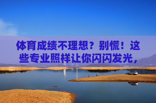 体育成绩不理想？别慌！这些专业照样让你闪闪发光，体育成绩不理想？这些专业照样发光！