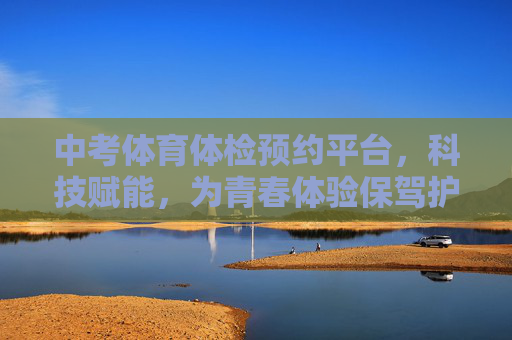 中考体育体检预约平台,科技赋能,为青春体验保驾护航,中考体育体检预约,科技赋能,为青春保驾护航 中考体育体检预约平台,科技赋能,为青春体验保驾护航,中考体育体检预约,科技赋能,为青春保驾护航