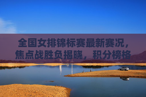 全国女排锦标赛最新赛况,焦点战胜负揭晓,积分榜格局生变,全国女排锦标赛最新战况,焦点战胜负揭晓,积分榜格局生变 全国女排锦标赛最新赛况,焦点战胜负揭晓,积分榜格局生变,全国女排锦标赛最新战况,焦点战胜负揭晓,积分榜格局生变