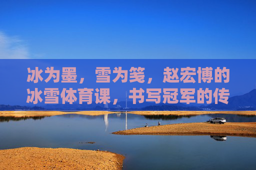 冰为墨,雪为笺,赵宏博的冰雪体育课,书写冠军的传承密码,冰为墨,雪为笺,赵宏博冰雪体育课书写的冠军传承 冰为墨,雪为笺,赵宏博的冰雪体育课,书写冠军的传承密码,冰为墨,雪为笺,赵宏博冰雪体育课书写的冠军传承