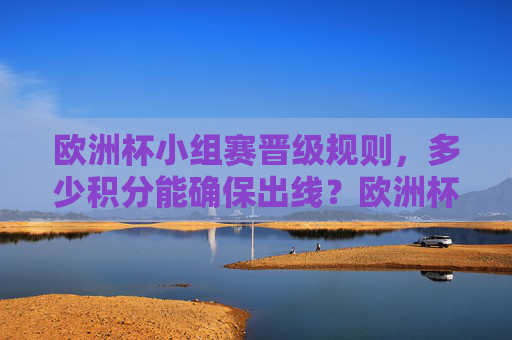 欧洲杯小组赛晋级规则,多少积分能确保出线?欧洲杯小组赛晋级规则,多少积分能确保出线? 欧洲杯小组赛晋级规则,多少积分能确保出线?欧洲杯小组赛晋级规则,多少积分能确保出线?