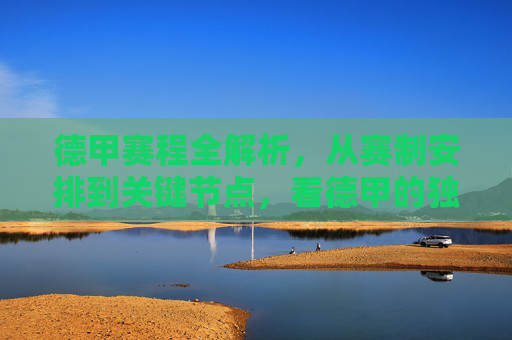 德甲赛程全解析,从赛制安排到关键节点,看德甲的独特魅力,德甲赛程全解析,赛制安排、关键节点与独特魅力 德甲赛程全解析,从赛制安排到关键节点,看德甲的独特魅力,德甲赛程全解析,赛制安排、关键节点与独特魅力
