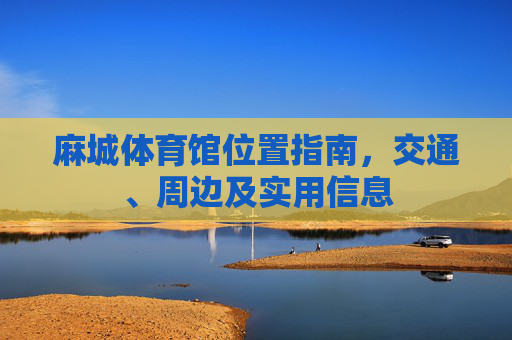 麻城体育馆位置指南，交通、周边及实用信息