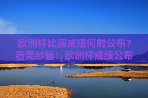 欧洲杯比赛成绩何时公布?看完秒懂!欧洲杯成绩公布时间看完秒懂! 欧洲杯比赛成绩何时公布?看完秒懂!欧洲杯成绩公布时间看完秒懂!