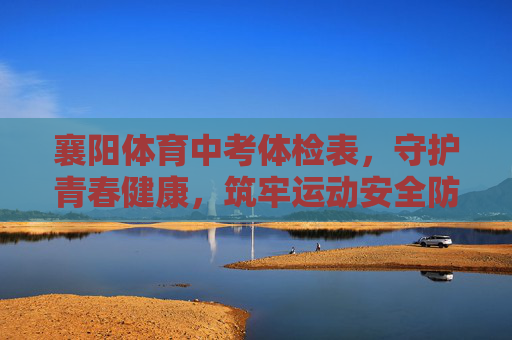 襄阳体育中考体检表,守护青春健康,筑牢运动安全防线,襄阳体育中考体检表,守护青春健康,筑牢运动安全防线 襄阳体育中考体检表,守护青春健康,筑牢运动安全防线,襄阳体育中考体检表,守护青春健康,筑牢运动安全防线