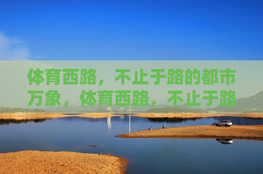 体育西路,不止于路的都市万象,体育西路,不止于路的都市万象 体育西路,不止于路的都市万象,体育西路,不止于路的都市万象