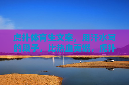 虎扑体育生文案,用汗水写的段子,比热血更燃,虎扑体育生,用汗水写的段子,比热血更燃 虎扑体育生文案,用汗水写的段子,比热血更燃,虎扑体育生,用汗水写的段子,比热血更燃