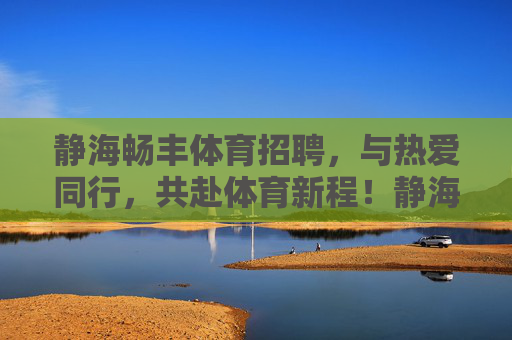 静海畅丰体育招聘,与热爱同行,共赴体育新程!静海畅丰体育招聘,与热爱同行,共赴体育新程 静海畅丰体育招聘,与热爱同行,共赴体育新程!静海畅丰体育招聘,与热爱同行,共赴体育新程