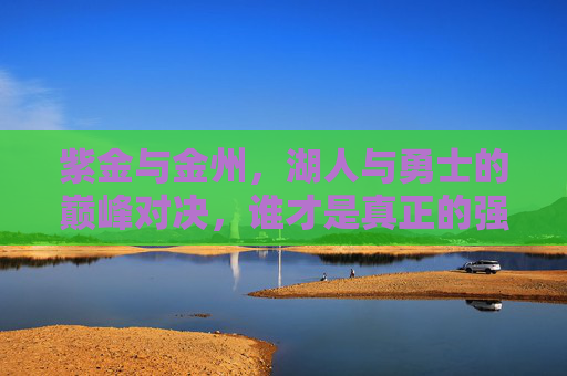 紫金与金州,湖人与勇士的巅峰对决,谁才是真正的强队?紫金金州巅峰对决,湖勇谁是真正的强队? 紫金与金州,湖人与勇士的巅峰对决,谁才是真正的强队?紫金金州巅峰对决,湖勇谁是真正的强队?